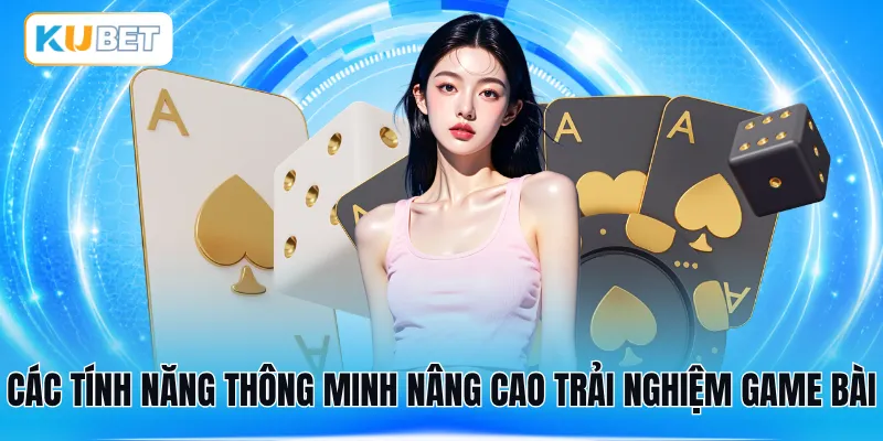 Các tính năng thông minh nâng cao trải nghiệm game bài