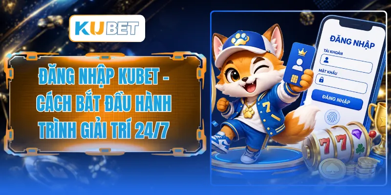 Đăng Nhập KUBET - Cách Bắt Đầu Hành Trình Giải Trí 24/7