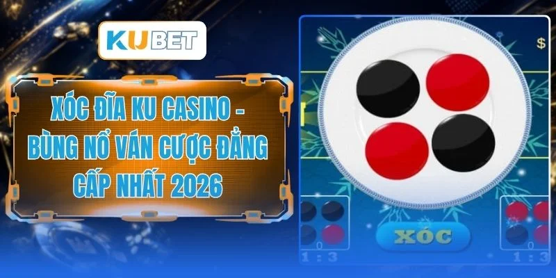 Xóc Đĩa Ku Casino - Bùng Nổ Ván Cược Đẳng Cấp Nhất 2026